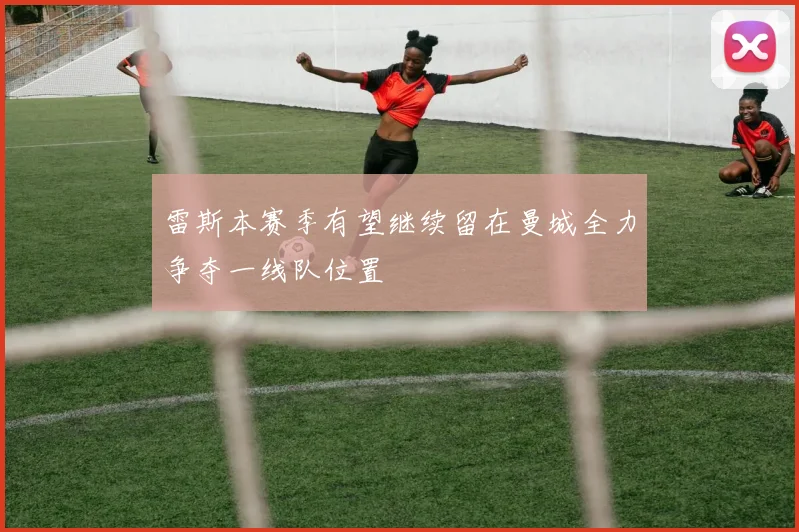 雷斯本赛季有望继续留在曼城全力争夺一线队位置