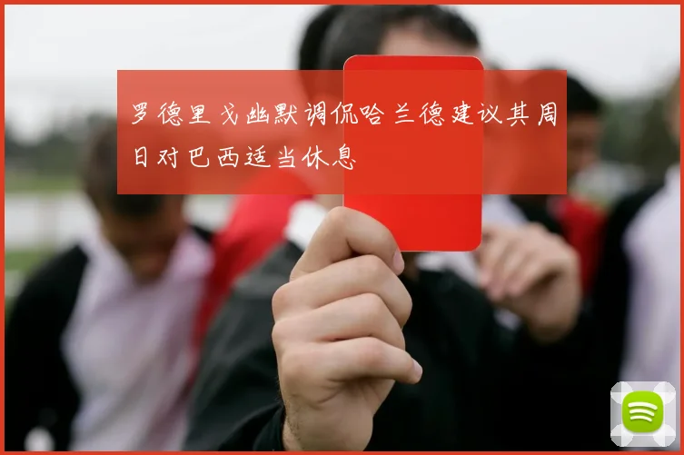 罗德里戈幽默调侃哈兰德建议其周日对巴西适当休息