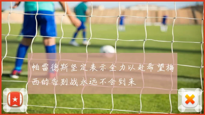 帕雷德斯坚定表示全力以赴希望梅西的告别战永远不会到来