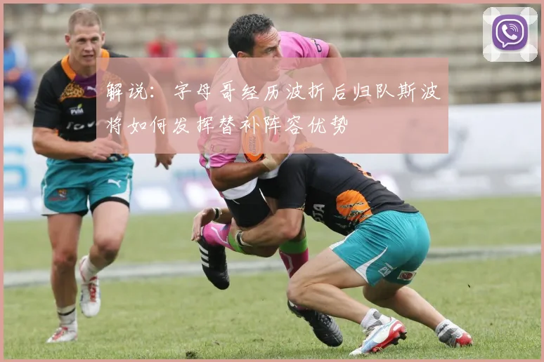 解说：字母哥经历波折后归队斯波将如何发挥替补阵容优势