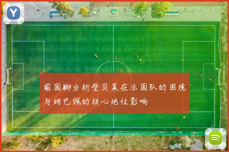 前国脚分析登贝莱在法国队的困境与姆巴佩的核心地位影响