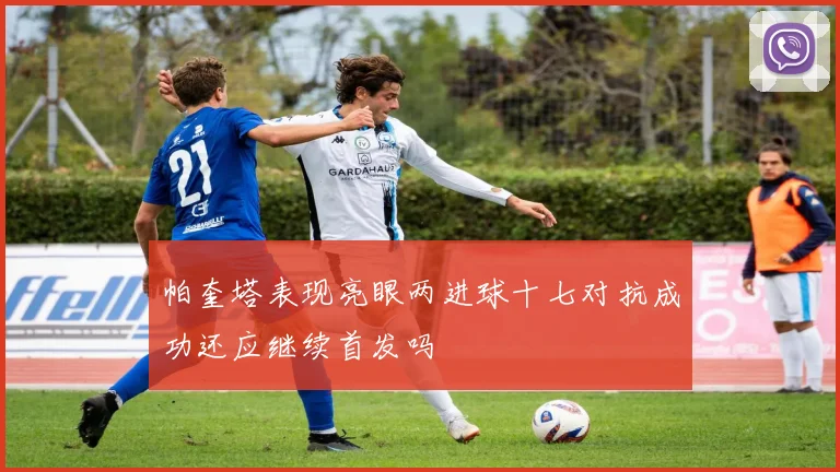 帕奎塔表现亮眼两进球十七对抗成功还应继续首发吗