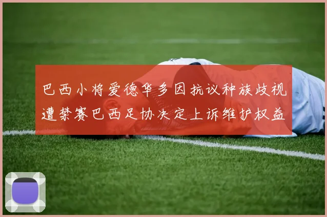 巴西小将爱德华多因抗议种族歧视遭禁赛巴西足协决定上诉维护权益
