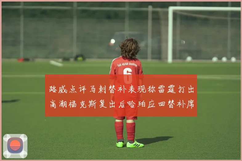 路威点评马刺替补表现称雷霆打出高潮福克斯复出后哈珀应回替补席