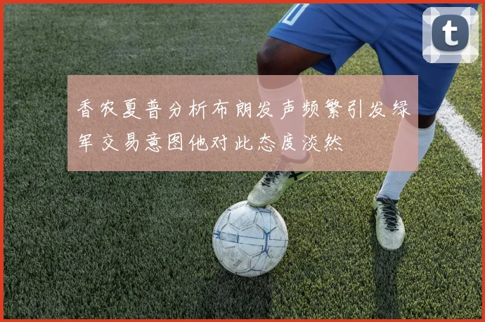香农夏普分析布朗发声频繁引发绿军交易意图他对此态度淡然