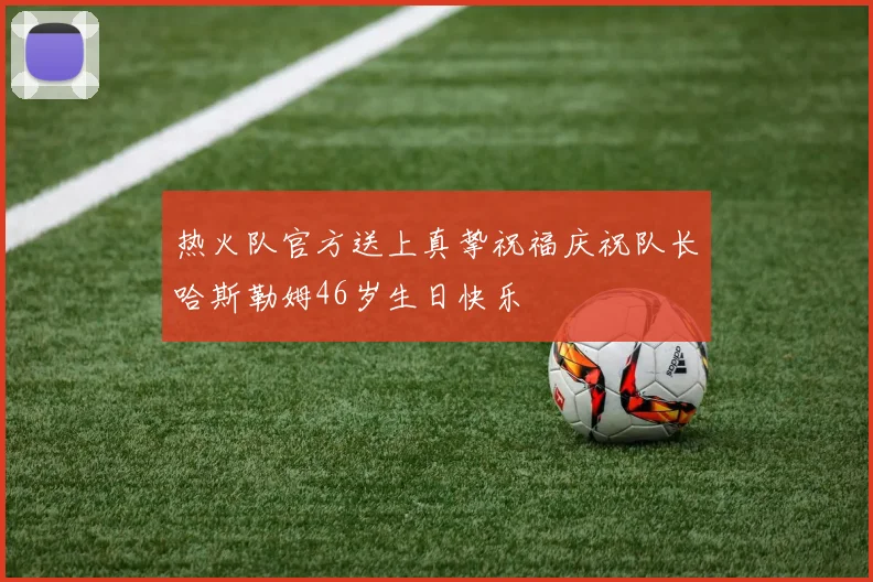 热火队官方送上真挚祝福庆祝队长哈斯勒姆46岁生日快乐
