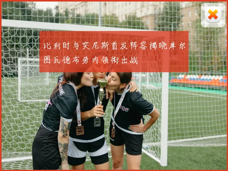 比利时与突尼斯首发阵容揭晓库尔图瓦德布劳内领衔出战