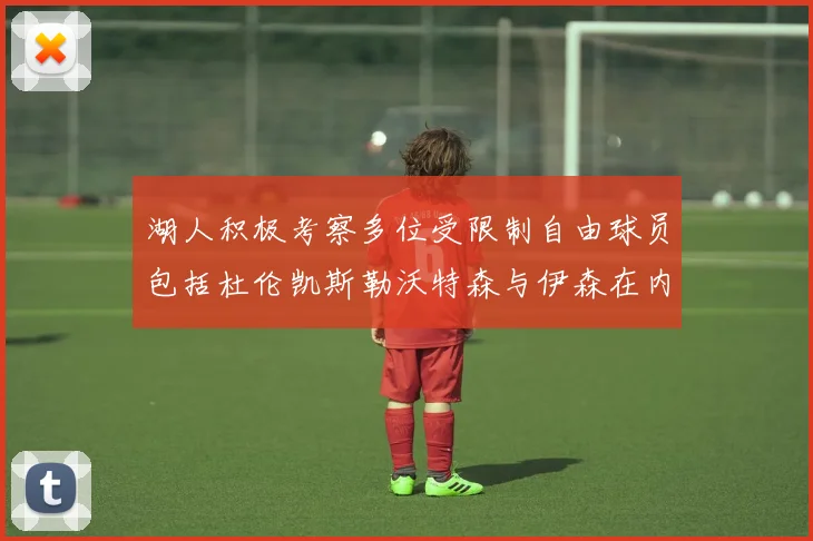 湖人积极考察多位受限制自由球员包括杜伦凯斯勒沃特森与伊森在内